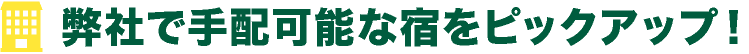 弊社で手配可能な宿をピックアップ！